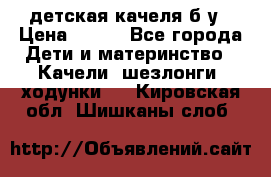 детская качеля б-у › Цена ­ 700 - Все города Дети и материнство » Качели, шезлонги, ходунки   . Кировская обл.,Шишканы слоб.